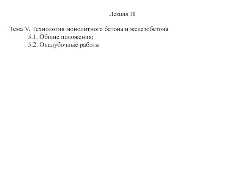 Презентация Лекция 10
Тема V. Технология монолитного бетона и железобетона
5.1. Общие