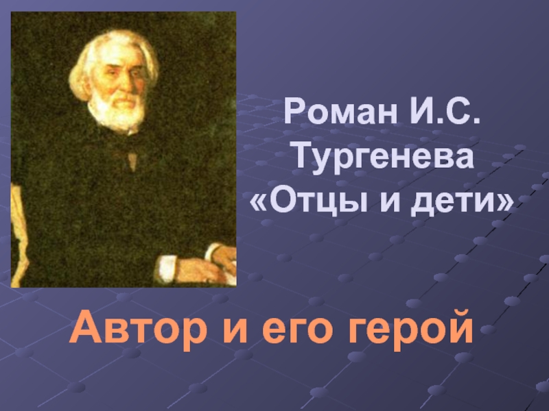 Роман И.С.Тургенева «Отцы и дети» Автор и его герой