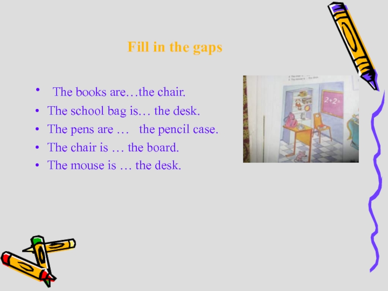 The books are…the chair.The school bag is… the desk.The pens are …  the pencil case.The