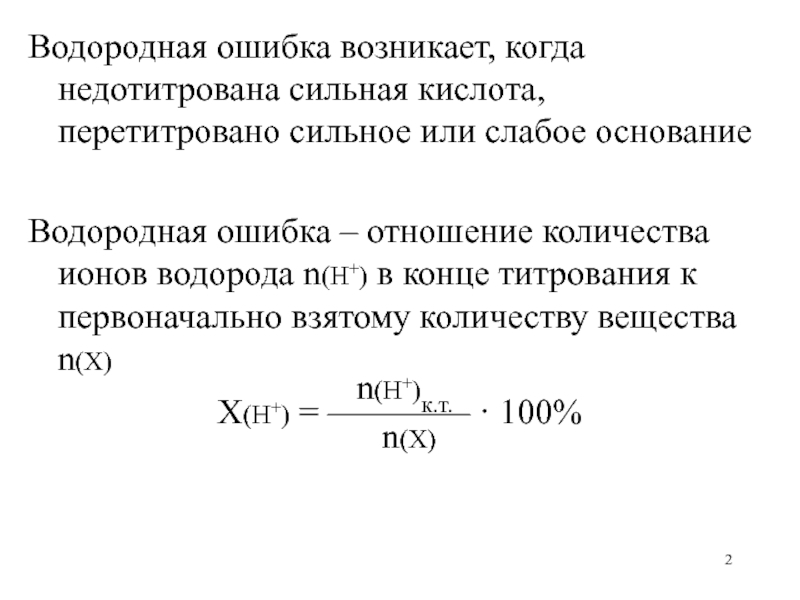 Водородная ошибка возникает, когда недотитрована сильная кислота, перетитровано сильное или слабое основаниеВодородная ошибка – отношение количества ионов