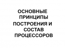 ОСНОВНЫЕ ПРИНЦИПЫ
ПОСТРОЕНИЯ И СОСТАВ ПРОЦЕССОРОВ