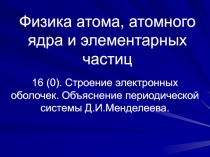 Строение электронных оболочек. Объяснение периодической системы Д.И.Менделеева.