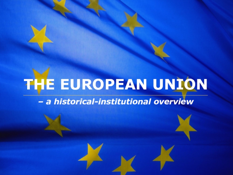 THE EUROPEAN UNION
– a historical-institutional overview