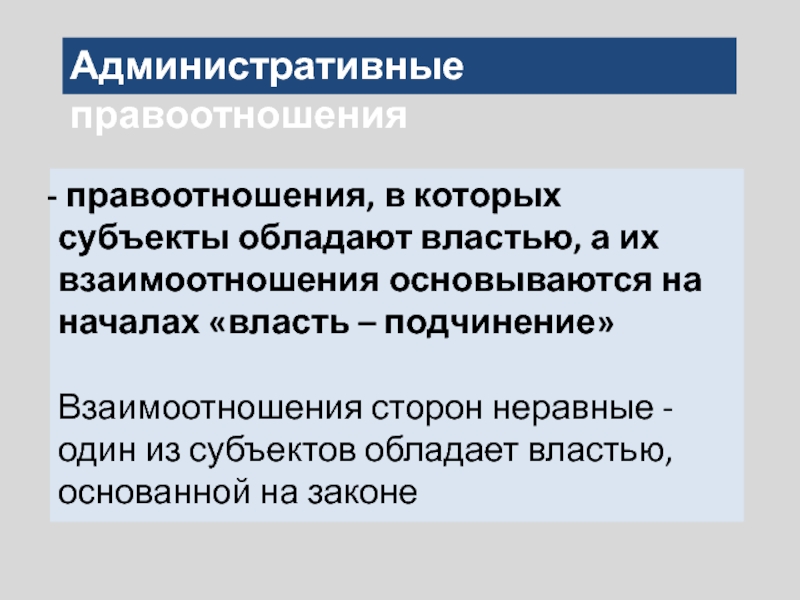 Административные правоотношения правоотношения, в которых субъекты обладают властью, а их взаимоотношения основываются на началах «власть – подчинение»Взаимоотношения