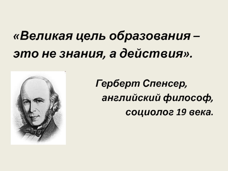 Великие цели. Герберт Спенсер презентация. Великая цель образования не знания а действия. Социологи 19 века. Герберт Спенсер схема.