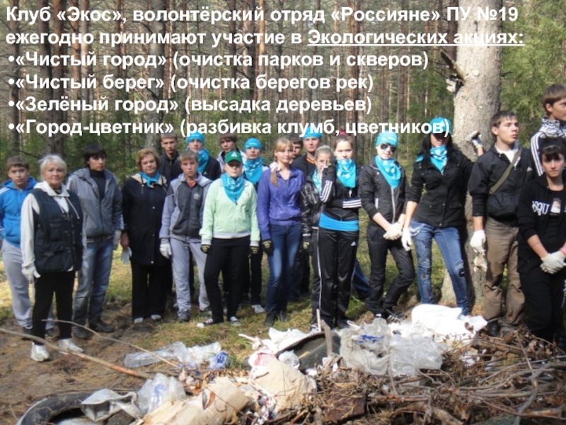 Клуб «Экос», волонтёрский отряд «Россияне» ПУ №19 ежегодно принимают участие в Экологических акциях:«Чистый город» (очистка парков и
