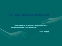 План долгосрочных инвестиций
“ Деньги нужно не просто зарабатывать, а уметь