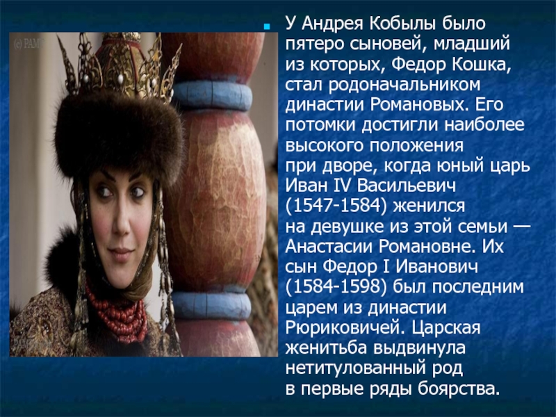 У Андрея Кобылы было пятеро сыновей, младший из которых, Федор Кошка, стал родоначальником династии Романовых. Его потомки достигли