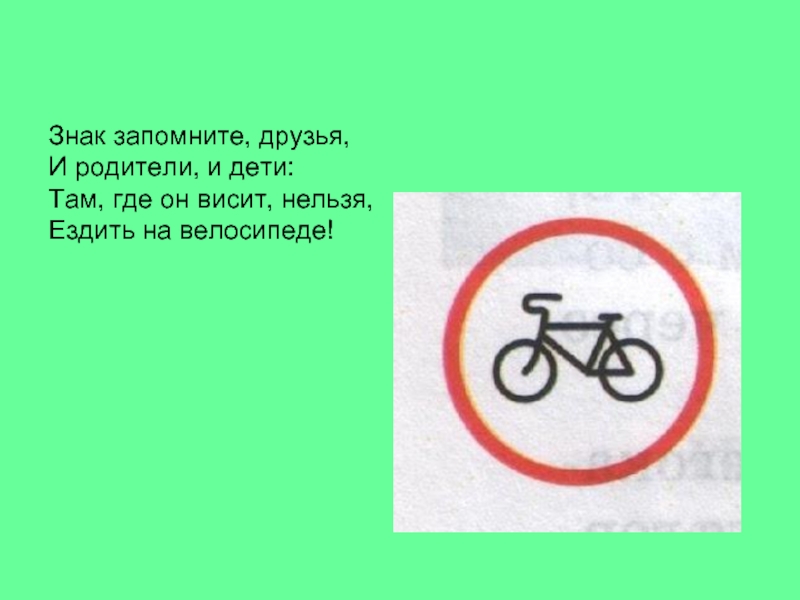 Знак запомните, друзья, И родители, и дети: Там, где он висит, нельзя,  Ездить на велосипеде!
