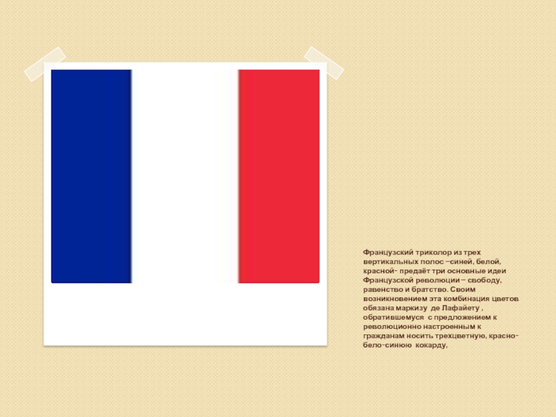 Французский триколор из трех вертикальных полос –синей, белой, красной- предаёт три основные идеи Французской революции – свободу,