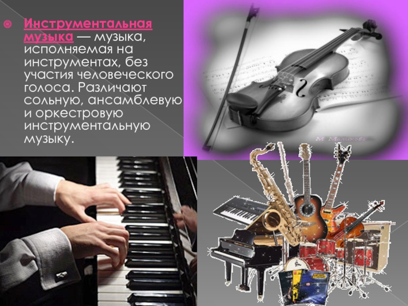 Инструментальная музыка — музыка, исполняемая на инструментах, без участия человеческого голоса. Различают сольную, ансамблевую и оркестровую инструментальную музыку.