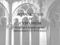 ВОЗРОЖДЕНИЕ И ГУМАНИЗМ  Культура и мировоззрение европейцев в XV-XVII веках.