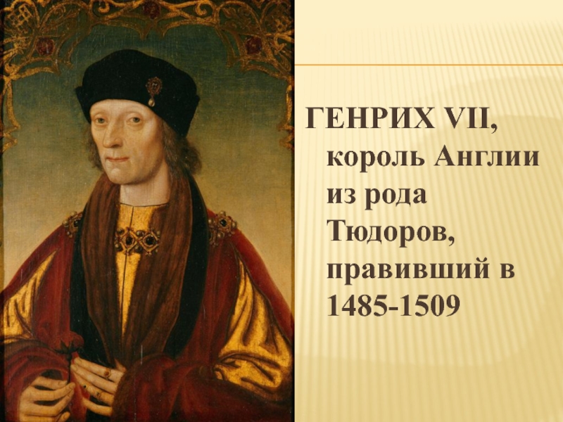 ГЕНРИХ VII, король Англии из рода Тюдоров, правивший в 1485-1509