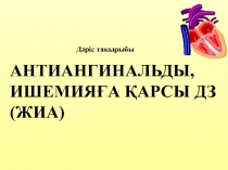 Дәріс тақырыбы
АНТИАНГИНАЛЬДЫ, ИШЕМИЯҒА ҚАРСЫ ДЗ (ЖИА)