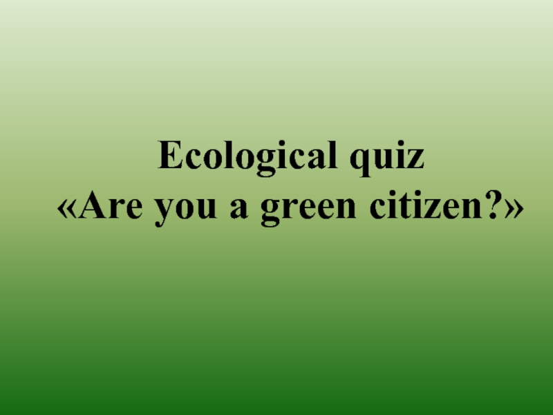 Ecological quiz Are you a green citizen? 10 класс