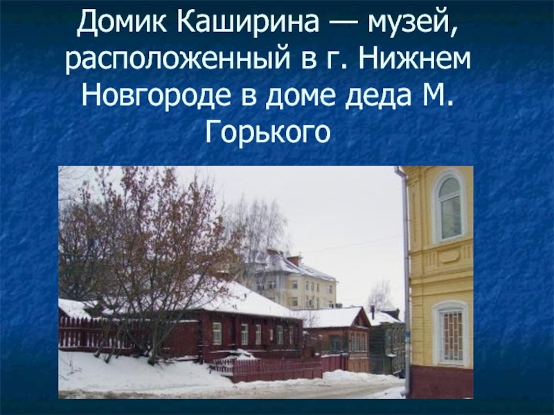 Домик Каширина — музей, расположенный в г. Нижнем Новгороде в доме деда М. Горького