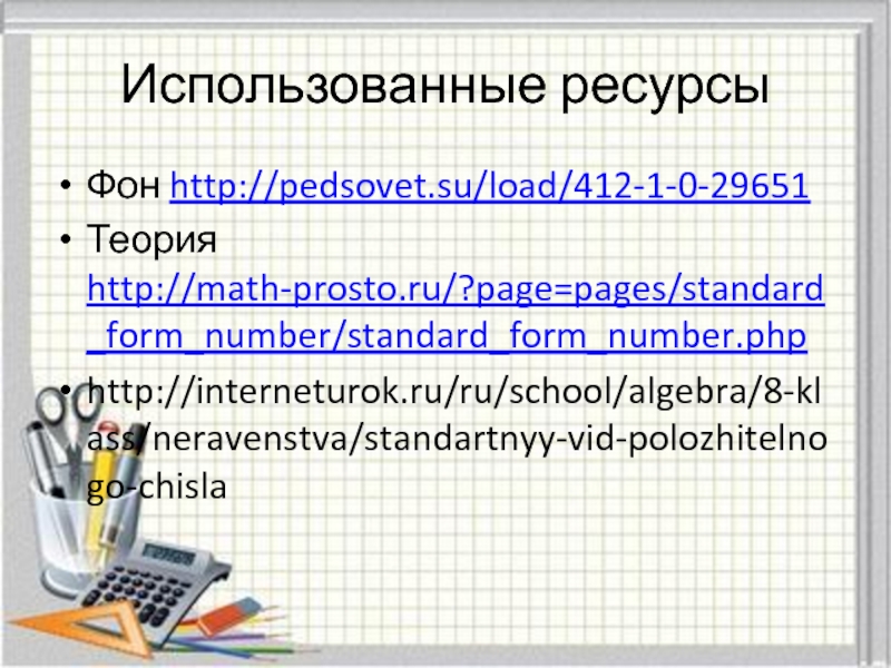 Использованные ресурсыФон http://pedsovet.su/load/412-1-0-29651Теория http://math-prosto.ru/?page=pages/standard_form_number/standard_form_number.php http://interneturok.ru/ru/school/algebra/8-klass/neravenstva/standartnyy-vid-polozhitelnogo-chisla