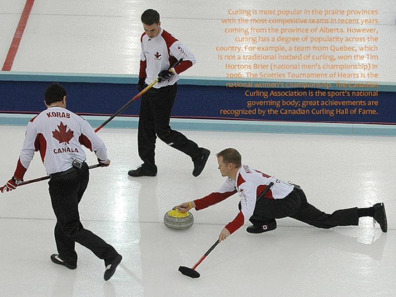 Curling is most popular in the prairie provinces with the most competitive teams in recent years coming