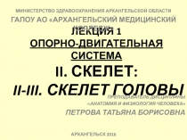 ЛЕКЦИЯ 1 ОПОРНО-ДВИГАТЕЛЬНАЯ СИСТЕМА II. СКЕЛЕТ: II - III. СКЕЛЕТ ГОЛОВЫ