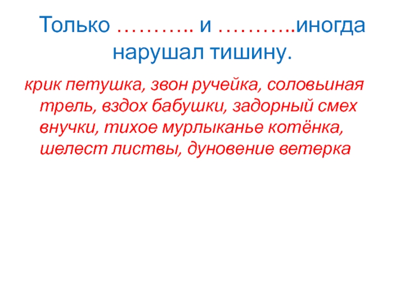 Только ……….. и ………..иногда нарушал тишину.крик петушка, звон ручейка, соловьиная трель, вздох бабушки, задорный смех внучки, тихое