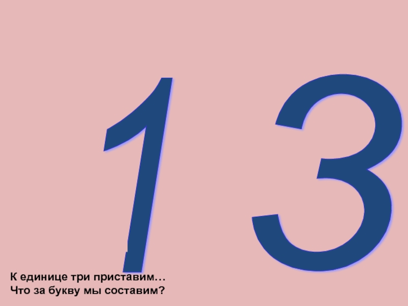 Что за буква. К единице три приставим что за букву мы составим. Три единицы. К 1 три приставим что за букву получаемая. 3: Что за буква.