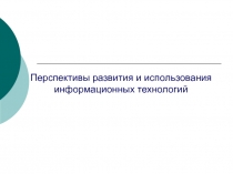 Перспективы развития и использования информационных технологий