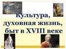 Культура,
духовная жизнь,
быт в XVIII веке