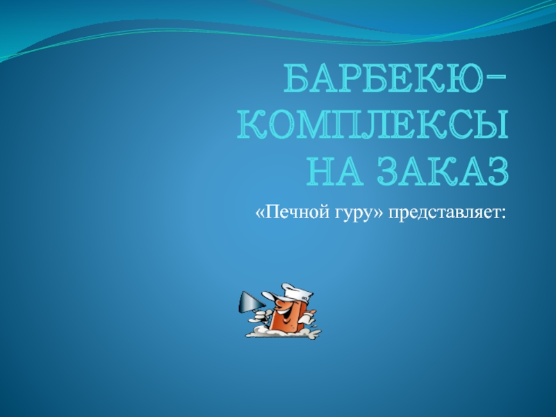 Презентация БАРБЕКЮ-КОМПЛЕКСЫ НА ЗАКАЗ