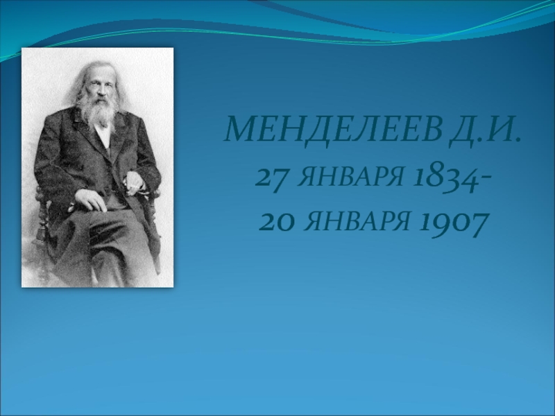 Менделеев Д.И.
27 января 1834-
20 января 1907