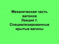 Механическая часть вагонов Лекция 7. Специализированные крытые вагоны