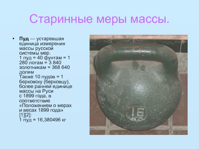 Старинные меры массы.Пуд — устаревшая единица измерения массы русской системы мер. 1 пуд = 40 фунтам = 1