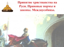 Принятие христианства на Руси. Правовые нормы и законы. Междоусобицы