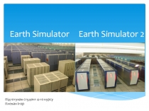 Earth Simulator
Earth Simulator 2
Підготував студент 4-го курсу
Плеван Ігор