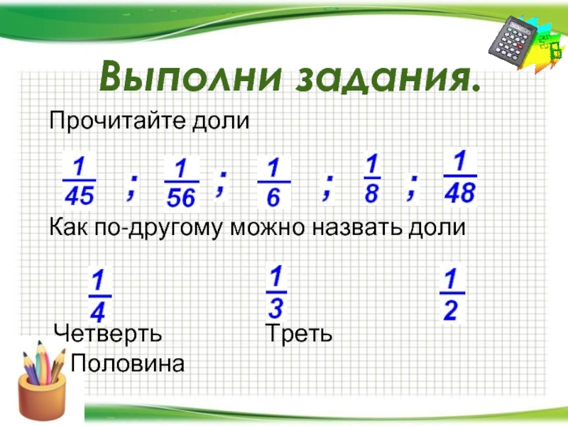 5 класс выполните. Половина треть четверть. Прочитайте доли и дроби. Доли и дроби. 5-6 Лет. Обыкновенные дроби 5 класс половина,треть,четверть.