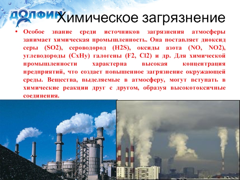 Химическое загрязнениеОсобое звание среди источников загрязнения атмосферы занимает химическая промышленность. Она поставляет диоксид серы (SO2), сероводород (H2S),