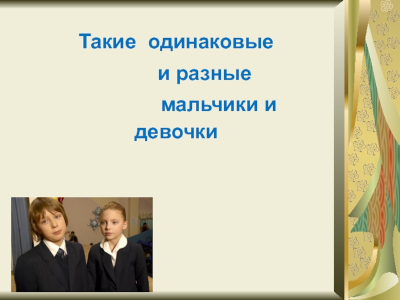 Презентация Такие разные и одинаковые мальчики и девочки