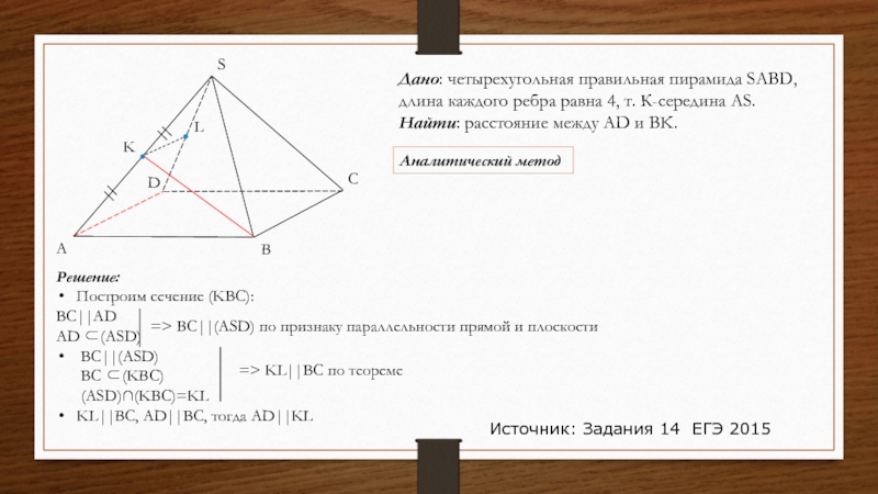 Дано: четырехугольная правильная пирамида SABD, длина каждого ребра равна 4, т. К-середина AS.Найти: расстояние между AD и