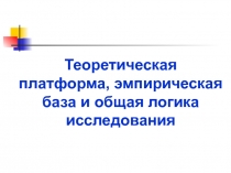 Теоретическая платформа, эмпирическая база и общая логика исследования
