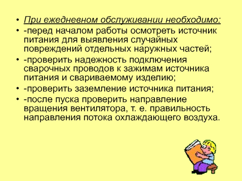 Источники питания
для сварки При ежедневном обслуживании необходимо:-перед началом работы осмотреть источник питания для выявления При ежедневном обслуживании необходимо:-перед началом работы осмотреть источник питания для выявления случайных повреждений отдельных наружных частей;-проверить надежность