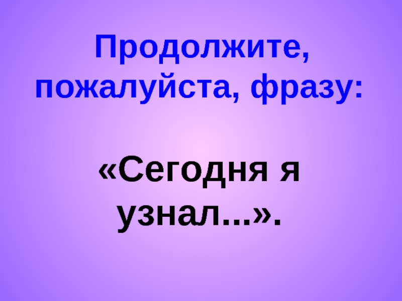 Продолжите пожалуйста. Продолжи пожалуйста фразу сегодня я узнал понял. Продолжите пожалуйста песню.