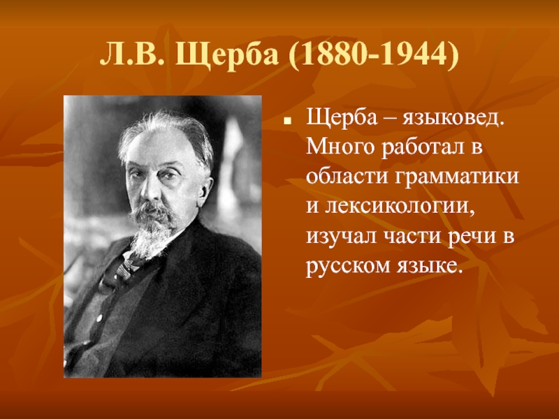 Л.В. Щерба (1880-1944)Щерба – языковед. Много работал в области грамматики и лексикологии, изучал части речи в русском