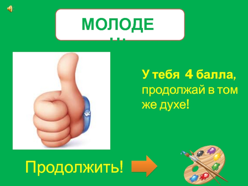 Почти молодец. Молодец продолжай в том же духе. Молод,продолжай в том же духе. Молодцы продолжайте в том же духе. Молодцы продолжаем.