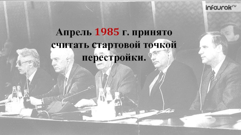 Апрель 1985 г. принято считать c тартовой точкой перестройки