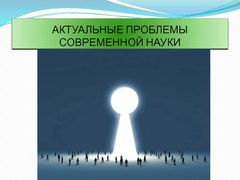 Презентация АКТУАЛЬНЫЕ ПРОБЛЕМЫ СОВРЕМЕННОЙ НАУКИ