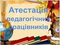 Атестація педагогічних працівників