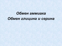 Обмен аммиака
Обмен глицина и серина