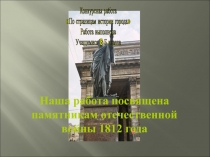 Наша работа посвящена
памятникам отечественной
войны 1812 года
Конкурсная