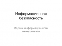 Информационная безопасность Задачи информационного менеджмента