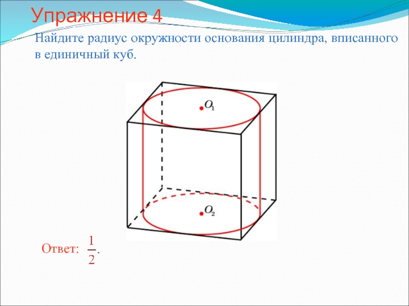 Упражнение 4Найдите радиус окружности основания цилиндра, вписанного в единичный куб.
