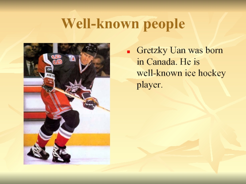 Well-known peopleGretzky Uan was born in Canada. He is well-known ice hockey player.